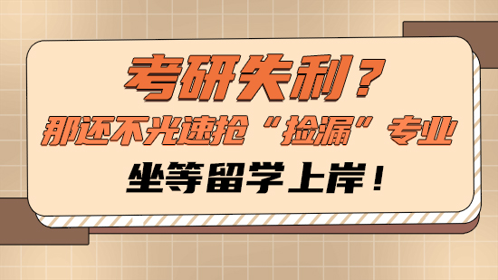 【申請干貨】考研失利？那還不光速搶“撿漏”專業，坐等留學上岸！
