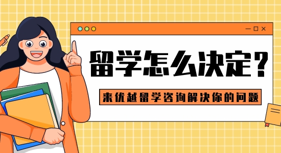【留學干貨】留學怎么決定？來優越留學咨詢解決你的問題