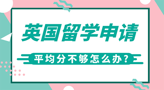 【申請干貨】英國高端留學機構:英國留學申請平均分不夠怎么辦?