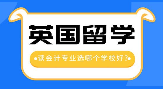【申請干貨】留學中介機構咨詢：去英國留學讀會計專業哪個學校好？