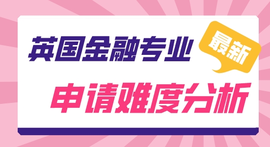 【申請干貨】英國研究生留學靠譜中介:英國金融難申嗎？