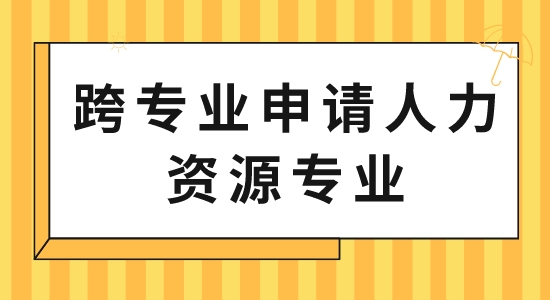 【申請干貨】出國留學中介服務:跨專業申請人力資源專業可以嗎？