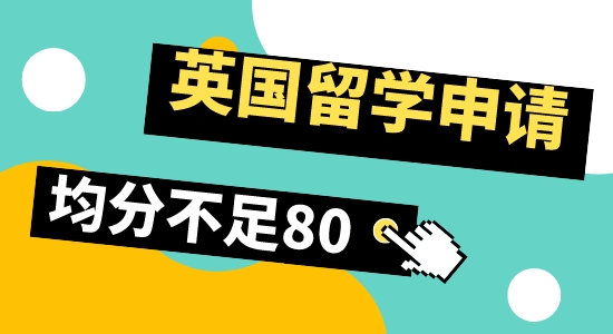 【留學咨訊】英國留學申請，均分80以下還有希望嗎？