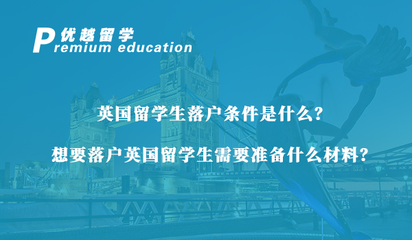 【英國留學生】英國留學生落戶條件是什么？想要落戶英國留學生需要準備什么材料？