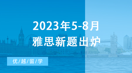 【雅思備考】重磅！2023年5-8月雅思新題出爐，一篇文章摸清口語考試訣竅