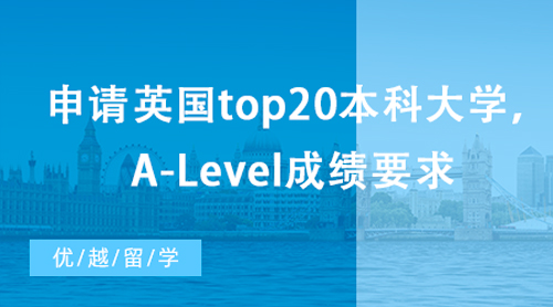【英國留學】想申請英國top20本科大學，A-Level成績有哪些要求？