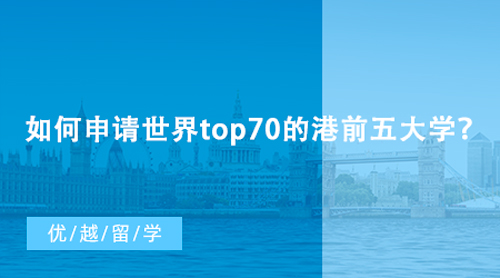 【香港留學】如何申請世界top70的港前五大學？香港研究生申請條件匯總