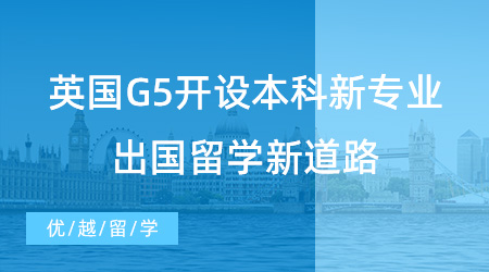 【留學申請】英國G5開設本科新專業，高中生出國留學新道路！