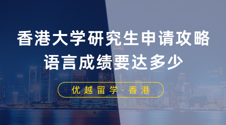 【香港留學】香港大學研究生申請攻略，語言成績要達多少？