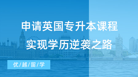 【英國留學】學渣速看！申請英國專升本課程，實現學歷逆襲之路！