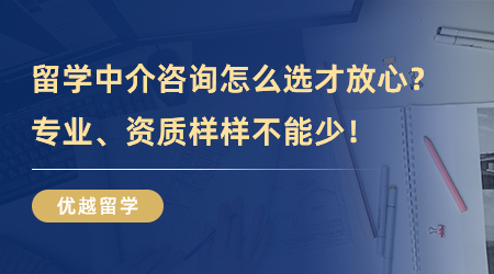 【留學中介】留學中介咨詢怎么選才放心？專業、資質樣樣不能少！
