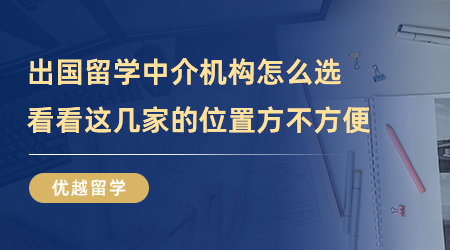 【留學中介】出國留學中介機構怎么選？看看這幾家的位置方不方便？