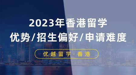 【申請形勢】2023年香港留學優勢/招生偏好/申請難度分析！