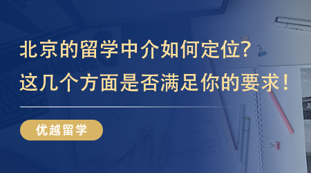 【留學中介】北京的留學中介如何定位？看看這幾個方面是不是滿足你的要求！