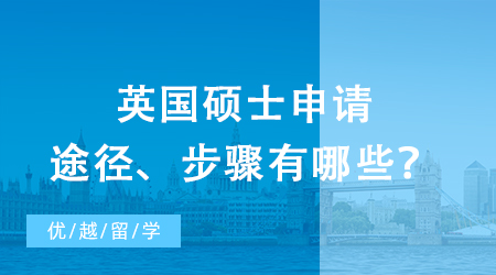【英國留學】研究生出國留學之攻略：英國碩士申請途徑、步驟有哪些？