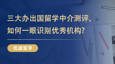 【留學機構】三大辦出國留學中介測評，如何一眼識別優秀機構? 