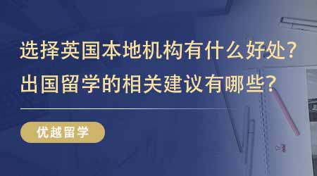【留學中介】選擇英國本地出國留學機構有什么好處？出國留學的相關建議有哪些？