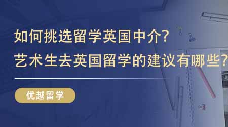【留學中介】如何挑選留學英國中介？藝術生去英國留學的建議有哪些？