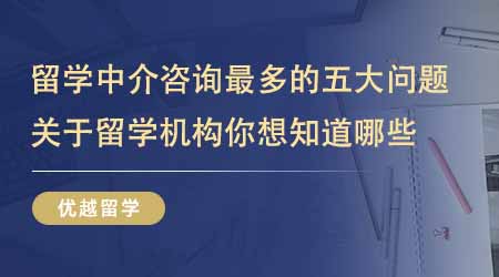 【留學機構】出國英國留學中介咨詢最多的五大問題！關于留學機構你還想知道哪些？