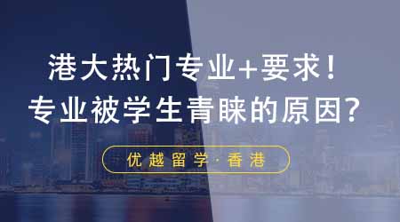 【香港留學】24fall申請香港大學五大熱門專業+申請要求！這些專業靠什么得到學生青睞？