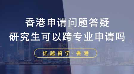 【香港留學】香港研究生申請常見問題答疑！申請香港研究生可以跨專業申請嗎？
