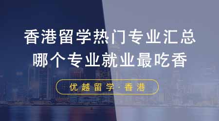 【香港留學】香港留學前十熱門專業匯總！選擇哪個專業就業最吃香？