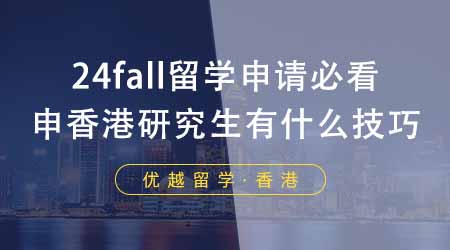 【香港留學】24fall留學申請必看！香港研究生申請有什么技巧？