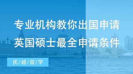 【申請條件】專業機構教你怎么申請出國留學！英國碩士最全申請條件！