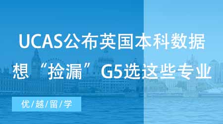 【碩士申請】UCAS公布英國本科申請錄取數據！想“撿漏”G5選這些專業！