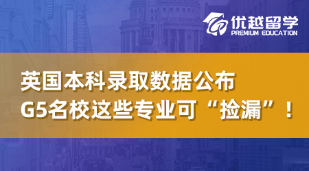 【英本申請】UCAS發布英國本科錄取數據，G5名校這些專業可“撿漏”！